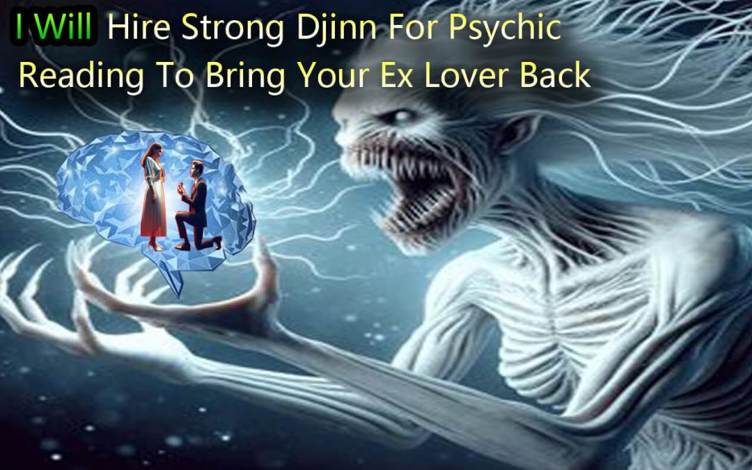 I Will Hire Strong Djinn For Psychic Reading To Bring Your Ex/Lover Back