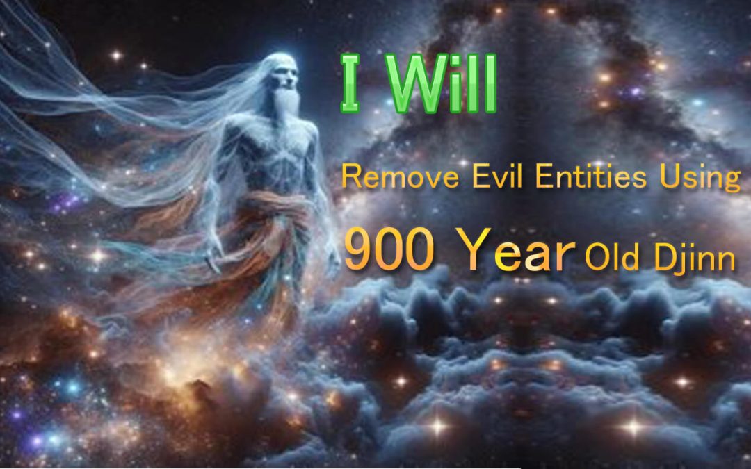 I Will Remove Evil Entities Using 900 Year Old Djinn